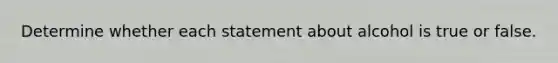 Determine whether each statement about alcohol is true or false.