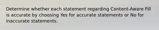 Determine whether each statement regarding Content-Aware Fill is accurate by choosing Yes for accurate statements or No for inaccurate statements.