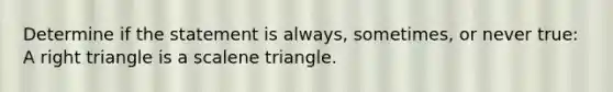 Determine if the statement is always, sometimes, or never true: A right triangle is a scalene triangle.