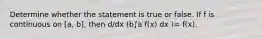 Determine whether the statement is true or false. If f is continuous on [a, b], then d/dx (b∫a f(x) dx )= f(x).