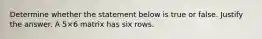 Determine whether the statement below is true or false. Justify the answer. A 5×6 matrix has six rows.