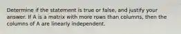 Determine if the statement is true or false, and justify your answer. If A is a matrix with more rows than columns, then the columns of A are linearly independent.