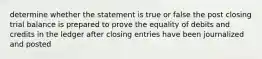 determine whether the statement is true or false the post closing trial balance is prepared to prove the equality of debits and credits in the ledger after closing entries have been journalized and posted