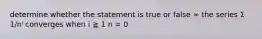 determine whether the statement is true or false ∞ the series Σ 1/nⁱ converges when i ≧ 1 n = 0