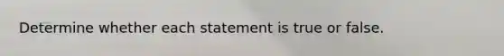 Determine whether each statement is true or false.