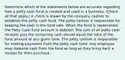 Determine which of the statements below are accurate regarding how a petty cash fund is created and used in a business. (Check all that apply.) A check is drawn by the company cashier to establish the petty cash fund. The petty cashier is responsible for keeping the cash in the fund safe. When the fund is replenished, the Petty Cash fund account is debited. The sum of all petty cash receipts plus the remaining cash should equal the total of the fund amount at any given time. The petty cashier is responsible for making payments from the petty cash fund. Any employee may disburse cash from the fund as long as they bring back a receipt for their purchase.