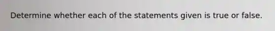 Determine whether each of the statements given is true or false.