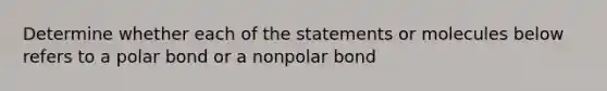 Determine whether each of the statements or molecules below refers to a polar bond or a nonpolar bond