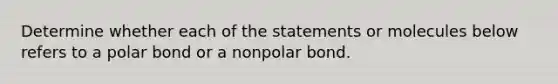 Determine whether each of the statements or molecules below refers to a polar bond or a nonpolar bond.