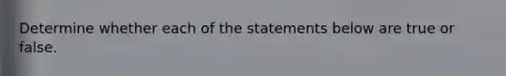 Determine whether each of the statements below are true or false.