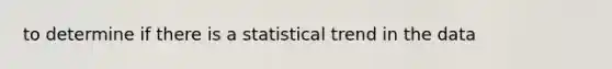 to determine if there is a statistical trend in the data