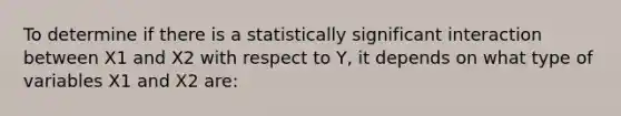 To determine if there is a statistically significant interaction between X1 and X2 with respect to Y, it depends on what type of variables X1 and X2 are: