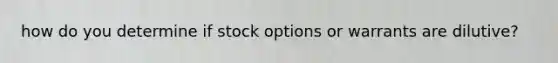 how do you determine if stock options or warrants are dilutive?