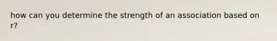 how can you determine the strength of an association based on r?