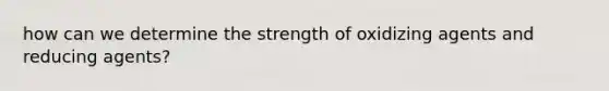 how can we determine the strength of oxidizing agents and reducing agents?