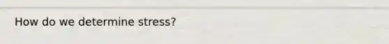 How do we determine stress?