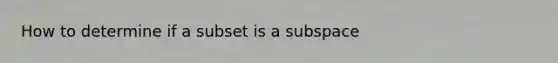 How to determine if a subset is a subspace