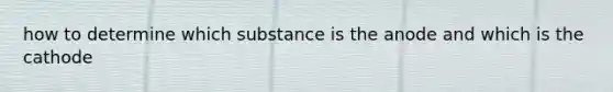 how to determine which substance is the anode and which is the cathode