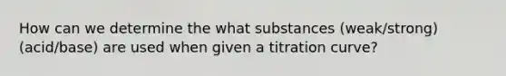 How can we determine the what substances (weak/strong)(acid/base) are used when given a titration curve?