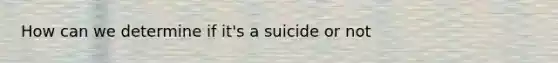 How can we determine if it's a suicide or not