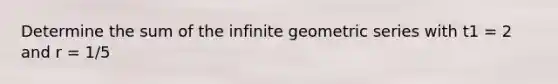 Determine the sum of the infinite geometric series with t1 = 2 and r = 1/5