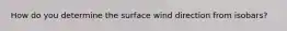 How do you determine the surface wind direction from isobars?