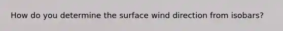 How do you determine the surface wind direction from isobars?