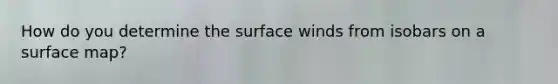 How do you determine the surface winds from isobars on a surface map?