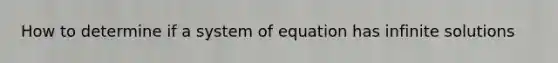 How to determine if a system of equation has infinite solutions