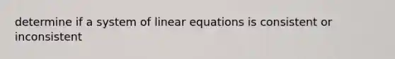 determine if a system of <a href='https://www.questionai.com/knowledge/kyDROVbHRn-linear-equations' class='anchor-knowledge'>linear equations</a> is consistent or inconsistent