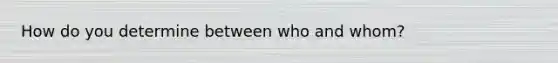 How do you determine between who and whom?