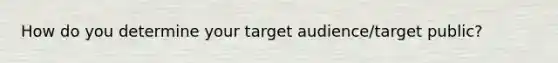 How do you determine your target audience/target public?