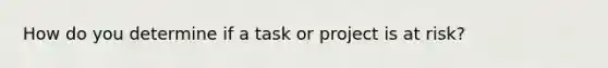 How do you determine if a task or project is at risk?