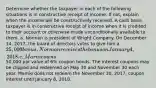 Determine whether the taxpayer in each of the following situations is in constructive receipt of income. If not, explain when the income will be constructively received. A cash basis taxpayer is in constructive receipt of income when it is credited to their account or otherwise made unconditionally available to them. a. Norman is president of Wright Company. On December 14, 2017, the board of directors votes to give him a 25,000 bonus. Norman receives the bonus on January 4, 2018. c. Marnie owns50,000 par value of 6% coupon bonds. The interest coupons may be clipped and redeemed on May 30 and November 30 each year. Marnie does not redeem the November 30, 2017, coupon interest until January 8, 2018.