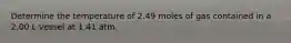 Determine the temperature of 2.49 moles of gas contained in a 2.00 L vessel at 1.41 atm.