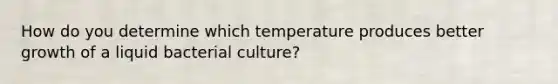 How do you determine which temperature produces better growth of a liquid bacterial culture?