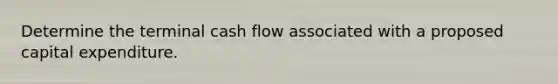 Determine the terminal cash flow associated with a proposed capital expenditure.