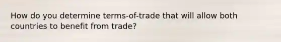 How do you determine terms-of-trade that will allow both countries to benefit from trade?