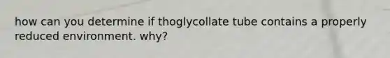 how can you determine if thoglycollate tube contains a properly reduced environment. why?