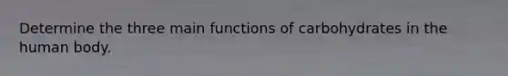 Determine the three main functions of carbohydrates in the human body.