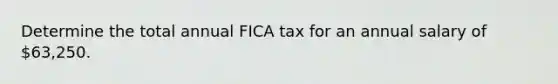 Determine the total annual FICA tax for an annual salary of 63,250.