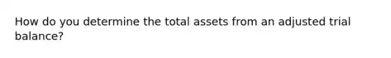 How do you determine the total assets from an adjusted trial balance?