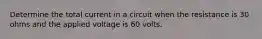 Determine the total current in a circuit when the resistance is 30 ohms and the applied voltage is 60 volts.