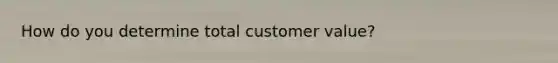 How do you determine total customer value?