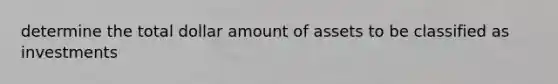 determine the total dollar amount of assets to be classified as investments