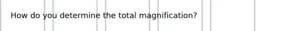 How do you determine the total magnification?