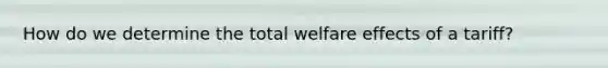 How do we determine the total welfare effects of a tariff?