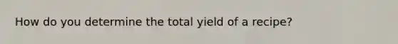 How do you determine the total yield of a recipe?