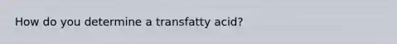 How do you determine a transfatty acid?