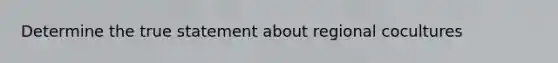 Determine the true statement about regional cocultures